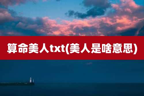 算命美人txt(美人是啥意思)