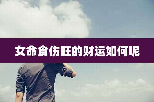 女命食伤旺的财运如何呢