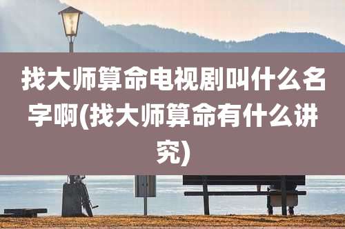 找大师算命电视剧叫什么名字啊(找大师算命有什么讲究)