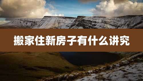 搬家住新房子有什么讲究