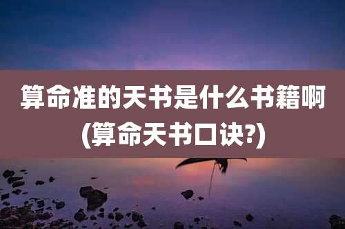 算命准的天书是什么书籍啊(算命天书口诀?)