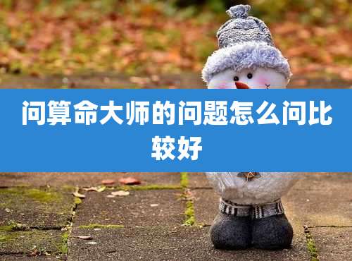 问算命大师的问题怎么问比较好