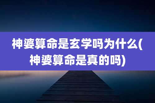 神婆算命是玄学吗为什么(神婆算命是真的吗)
