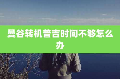 曼谷转机普吉时间不够怎么办