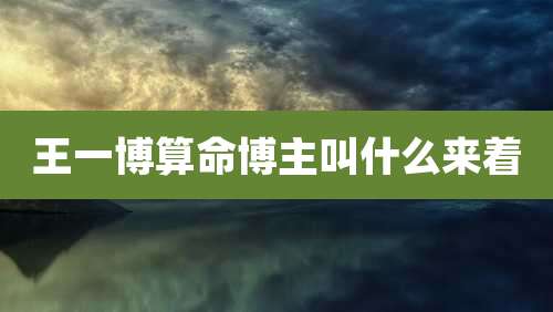 王一博算命博主叫什么来着