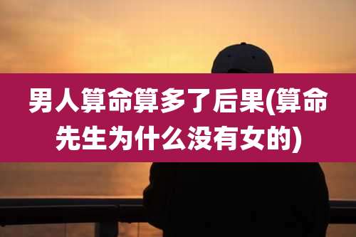男人算命算多了后果(算命先生为什么没有女的)