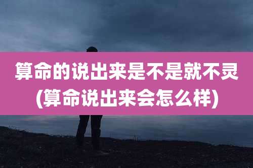 算命的说出来是不是就不灵(算命说出来会怎么样)