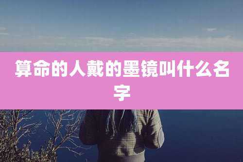 算命的人戴的墨镜叫什么名字