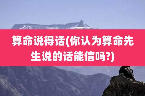 算命说得话(你认为算命先生说的话能信吗?)