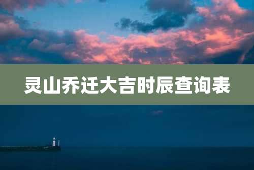 灵山乔迁大吉时辰查询表