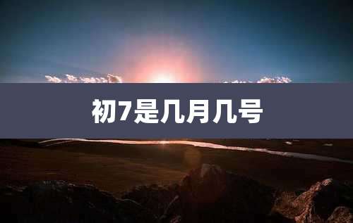 初7是几月几号