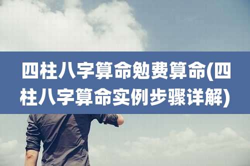 四柱八字算命勉费算命(四柱八字算命实例步骤详解)
