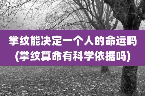 掌纹能决定一个人的命运吗(掌纹算命有科学依据吗)