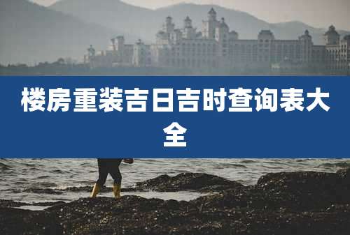 楼房重装吉日吉时查询表大全