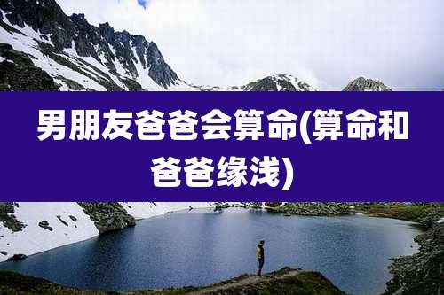 男朋友爸爸会算命(算命和爸爸缘浅)