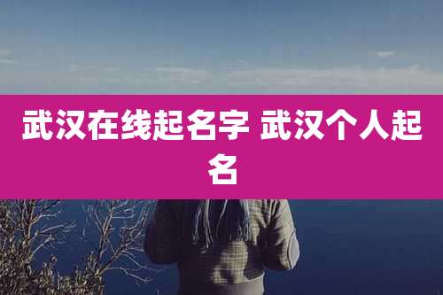 武汉在线起名字 武汉个人起名