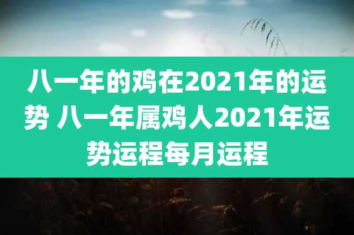 八一年的鸡在2021年的运势 八一年属鸡人2021年运势运程每月运程