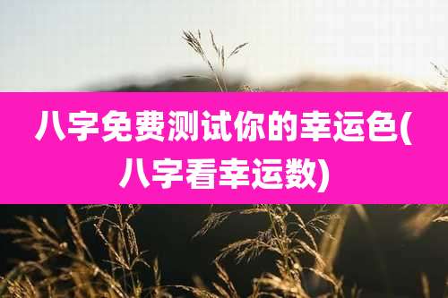八字免费测试你的幸运色(八字看幸运数)