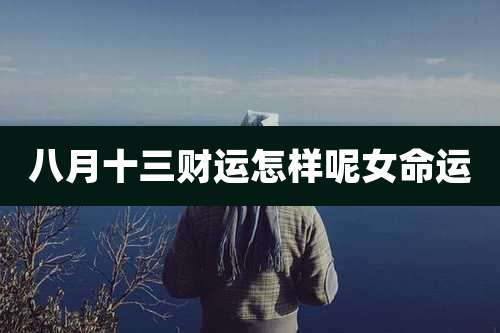 八月十三财运怎样呢女命运