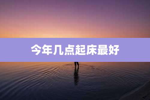 今年几点起床最好