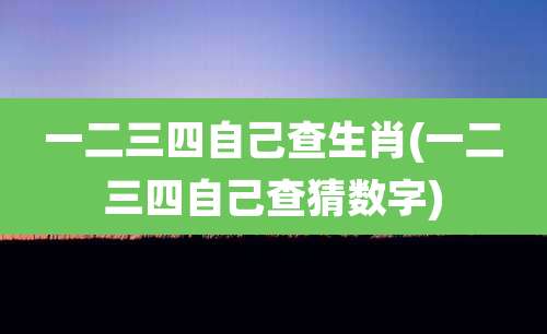 一二三四自己查生肖(一二三四自己查猜数字)