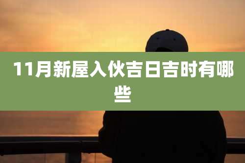 11月新屋入伙吉日吉时有哪些