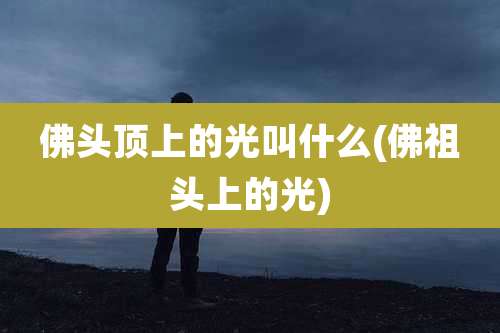 佛头顶上的光叫什么(佛祖头上的光)