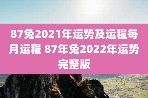 87兔2021年运势及运程每月运程 87年兔2022年运势完整版