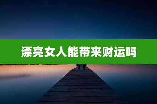 漂亮女人能带来财运吗