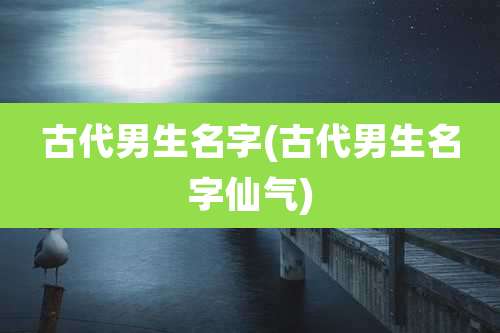 古代男生名字(古代男生名字仙气)