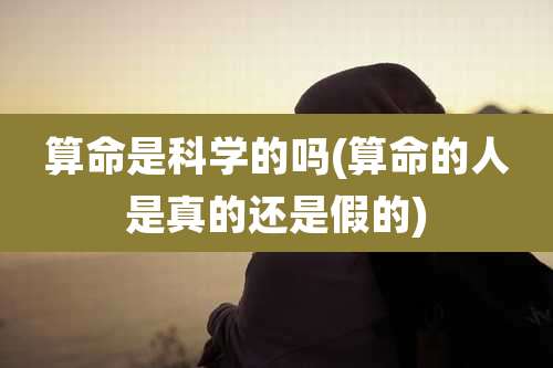 算命是科学的吗(算命的人是真的还是假的)