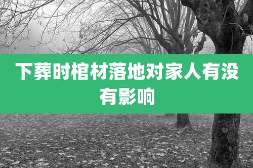 下葬时棺材落地对家人有没有影响