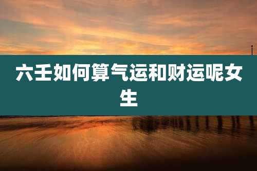 六壬如何算气运和财运呢女生