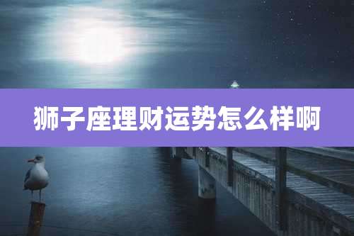 狮子座理财运势怎么样啊