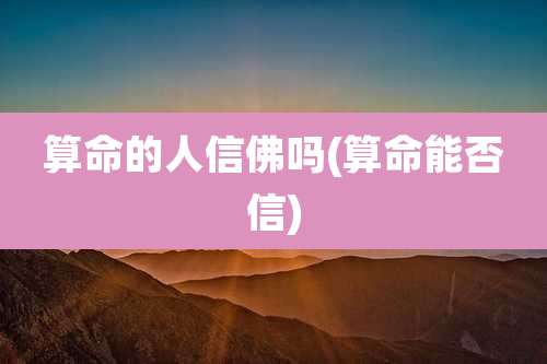 算命的人信佛吗(算命能否信)