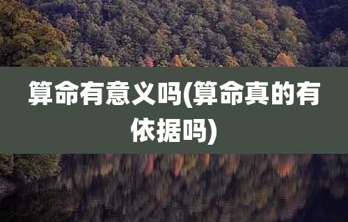 算命有意义吗(算命真的有依据吗)