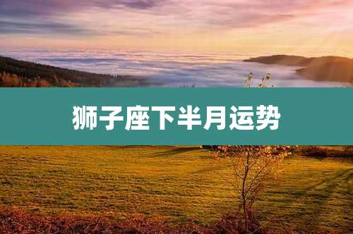 狮子座下半月运势