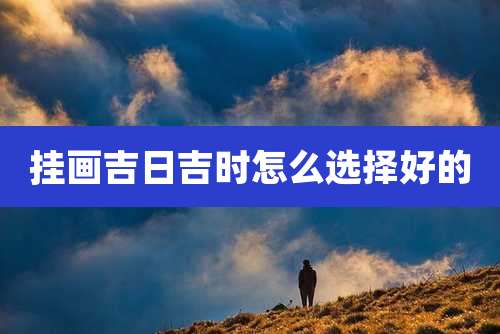 挂画吉日吉时怎么选择好的