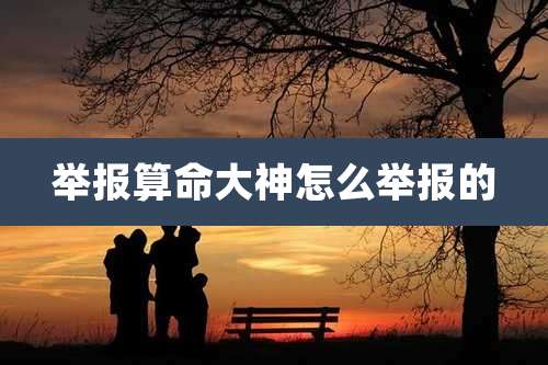 举报算命大神怎么举报的