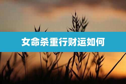 女命杀重行财运如何