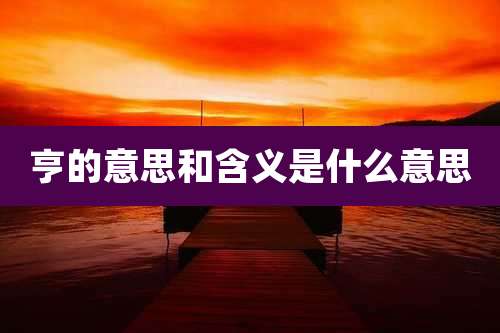 亨的意思和含义是什么意思