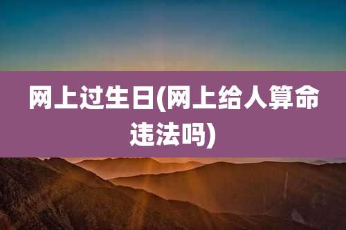 网上过生日(网上给人算命违法吗)