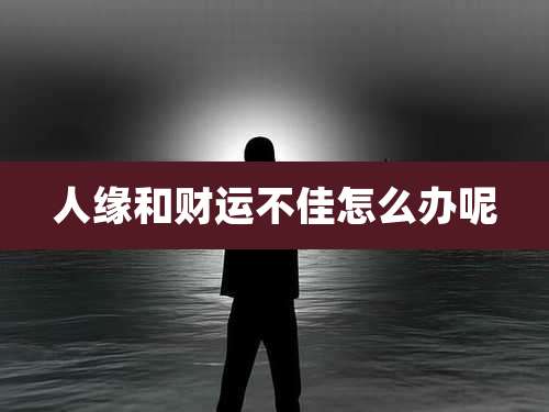 人缘和财运不佳怎么办呢