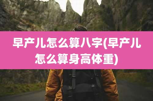 早产儿怎么算八字(早产儿怎么算身高体重)