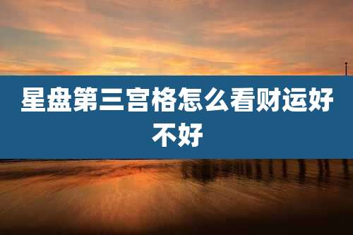 星盘第三宫格怎么看财运好不好
