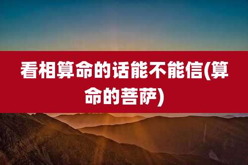 看相算命的话能不能信(算命的菩萨)