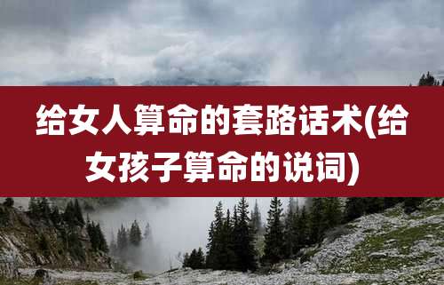 给女人算命的套路话术(给女孩子算命的说词)