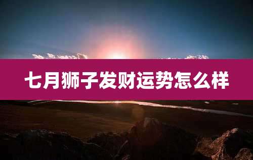七月狮子发财运势怎么样