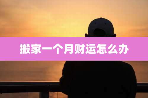 搬家一个月财运怎么办