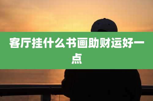 客厅挂什么书画助财运好一点